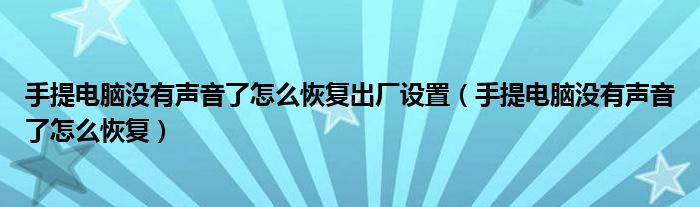 手提电脑没有声音了怎么恢复出厂设置（手提电脑没有声音了怎么恢复）