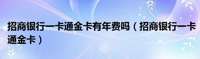 招商银行一卡通金卡有年费吗（招商银行一卡通金卡）