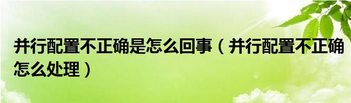 并行配置不正确是怎么回事（并行配置不正确怎么处理）