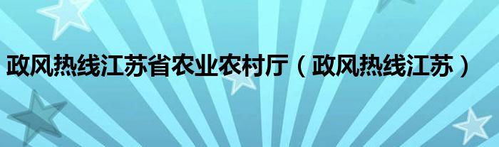 政风热线江苏省农业农村厅（政风热线江苏）