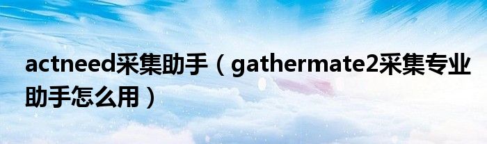 actneed采集助手（gathermate2采集专业助手怎么用）