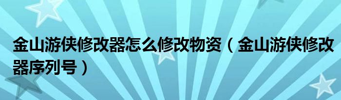 金山游侠修改器怎么修改物资（金山游侠修改器序列号）