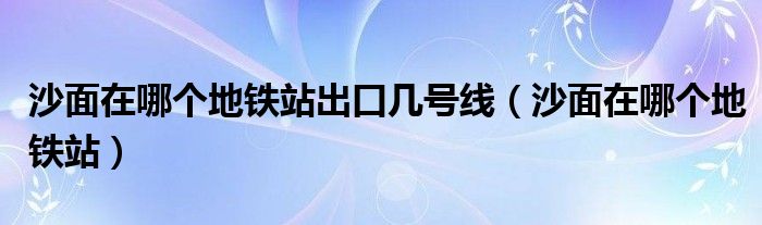 沙面在哪个地铁站出口几号线（沙面在哪个地铁站）