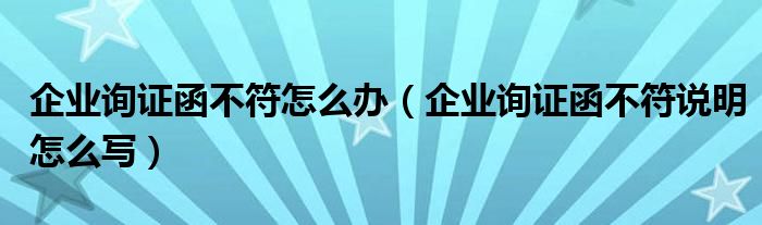 企业询证函不符怎么办（企业询证函不符说明怎么写）