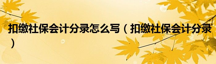 扣缴社保会计分录怎么写（扣缴社保会计分录）