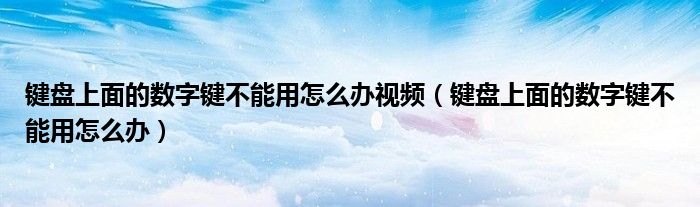 键盘上面的数字键不能用怎么办视频（键盘上面的数字键不能用怎么办）