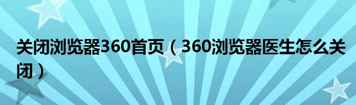 关闭浏览器360首页（360浏览器医生怎么关闭）