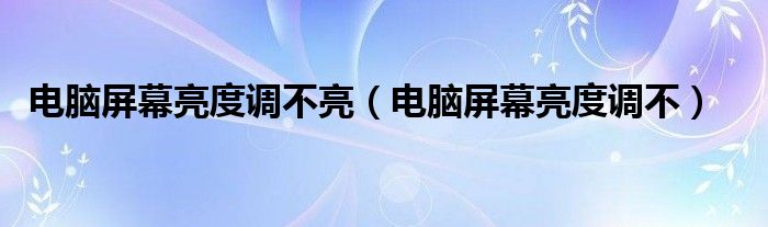 电脑屏幕亮度调不亮（电脑屏幕亮度调不）