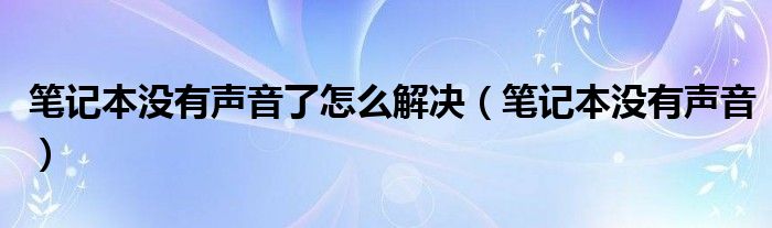 笔记本没有声音了怎么解决（笔记本没有声音）