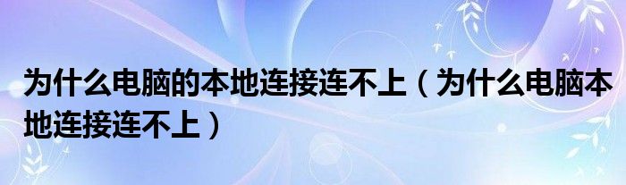 为什么电脑的本地连接连不上（为什么电脑本地连接连不上）