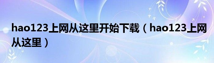 hao123上网从这里开始下载（hao123上网从这里）