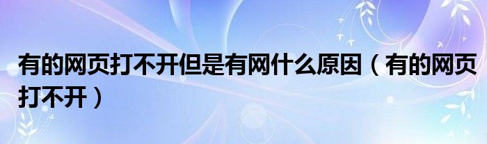 有的网页打不开但是有网什么原因（有的网页打不开）