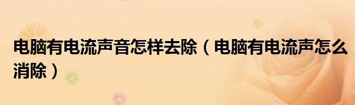 电脑有电流声音怎样去除（电脑有电流声怎么消除）