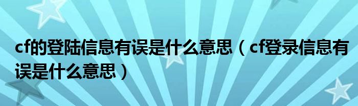 cf的登陆信息有误是什么意思（cf登录信息有误是什么意思）