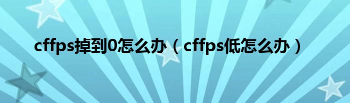 cffps掉到0怎么办（cffps低怎么办）