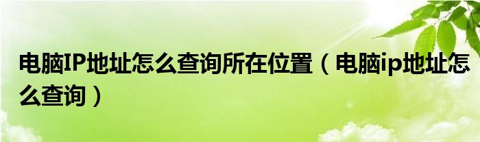 电脑IP地址怎么查询所在位置（电脑ip地址怎么查询）