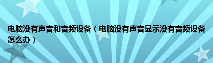 电脑没有声音和音频设备（电脑没有声音显示没有音频设备怎么办）