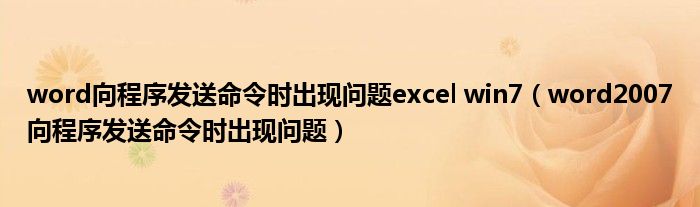 word向程序发送命令时出现问题excel win7（word2007向程序发送命令时出现问题）