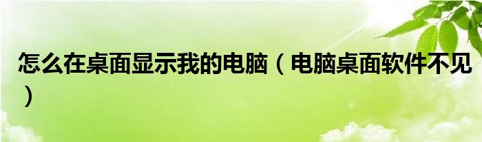 怎么在桌面显示我的电脑（电脑桌面软件不见）