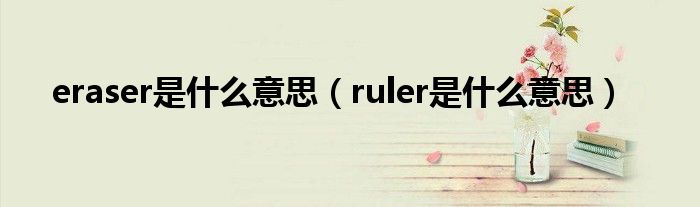 eraser是什么意思（ruler是什么意思）