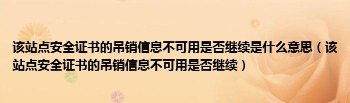 该站点安全证书的吊销信息不可用是否继续是什么意思（该站点安全证书的吊销信息不可用是否继续）