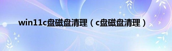 win11c盘磁盘清理（c盘磁盘清理）