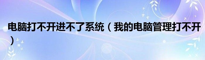 电脑打不开进不了系统（我的电脑管理打不开）