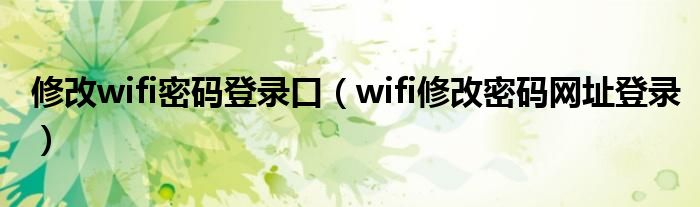 修改wifi密码登录口（wifi修改密码网址登录）