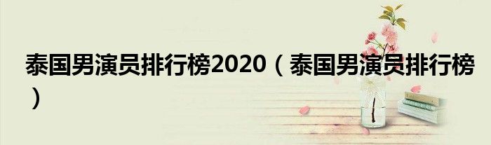 泰国男演员排行榜2020（泰国男演员排行榜）