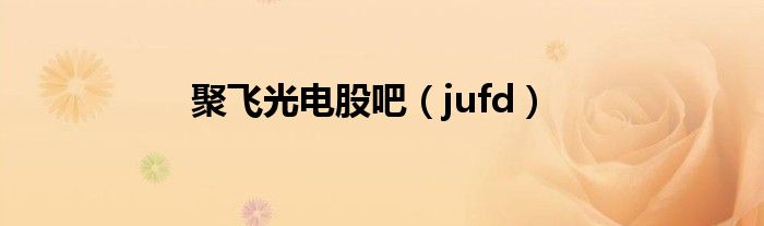 聚飞光电股吧（jufd）