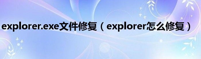 explorer.exe文件修复（explorer怎么修复）