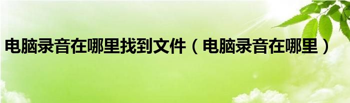 电脑录音在哪里找到文件（电脑录音在哪里）