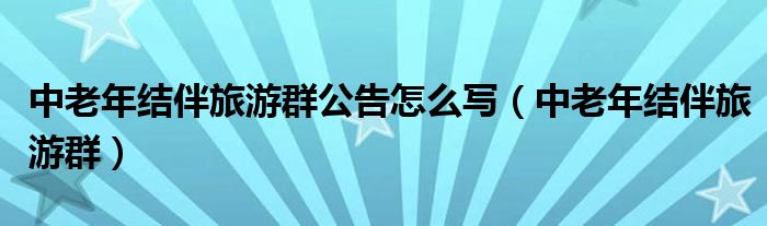 中老年结伴旅游群公告怎么写（中老年结伴旅游群）