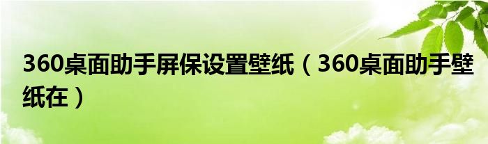 360桌面助手屏保设置壁纸（360桌面助手壁纸在）