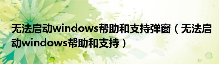 无法启动windows帮助和支持弹窗（无法启动windows帮助和支持）