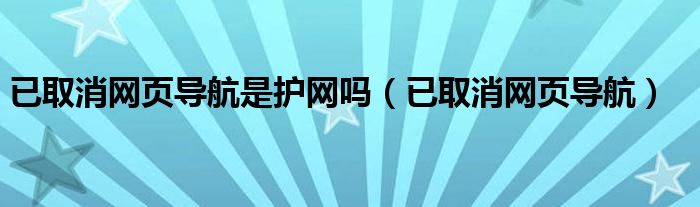 已取消网页导航是护网吗（已取消网页导航）