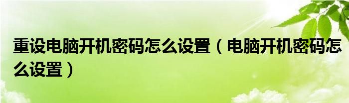 重设电脑开机密码怎么设置（电脑开机密码怎么设置）