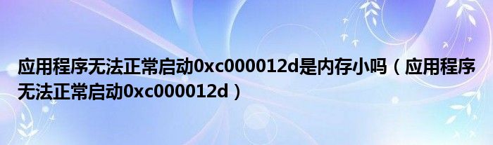 应用程序无法正常启动0xc000012d是内存小吗（应用程序无法正常启动0xc000012d）