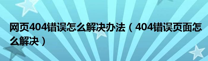 网页404错误怎么解决办法（404错误页面怎么解决）