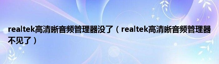 realtek高清晰音频管理器没了（realtek高清晰音频管理器不见了）