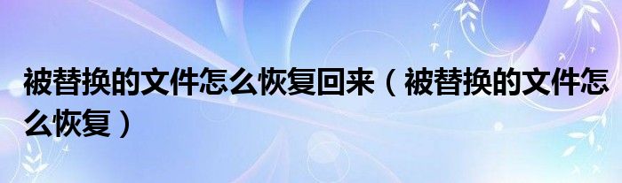 被替换的文件怎么恢复回来（被替换的文件怎么恢复）