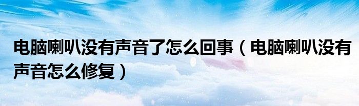 电脑喇叭没有声音了怎么回事（电脑喇叭没有声音怎么修复）