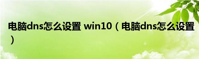 电脑dns怎么设置 win10（电脑dns怎么设置）