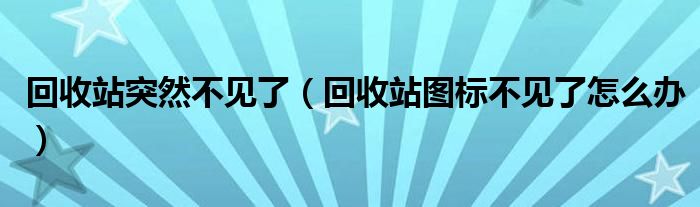 回收站突然不见了（回收站图标不见了怎么办）