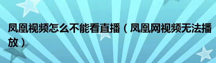 凤凰视频怎么不能看直播（凤凰网视频无法播放）