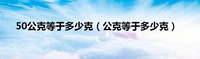 50公克等于多少克（公克等于多少克）