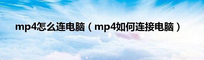 mp4怎么连电脑（mp4如何连接电脑）