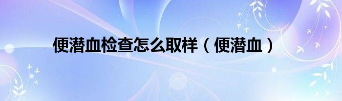 便潜血检查怎么取样（便潜血）