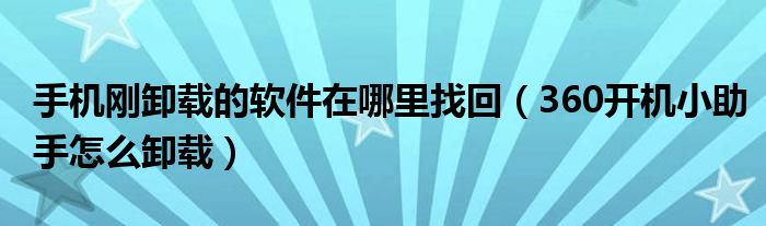 手机刚卸载的软件在哪里找回（360开机小助手怎么卸载）