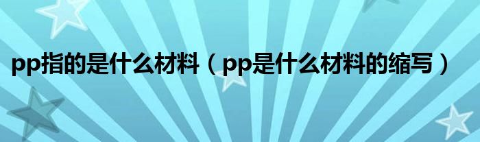 pp指的是什么材料（pp是什么材料的缩写）